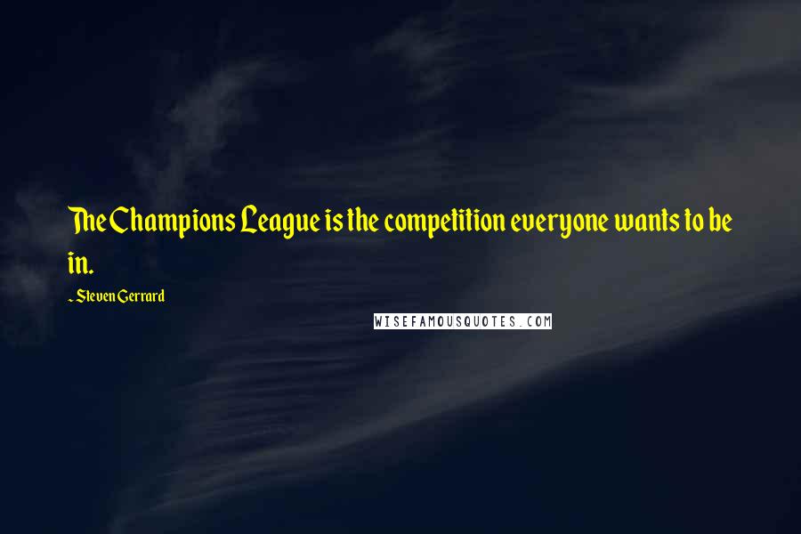 Steven Gerrard Quotes: The Champions League is the competition everyone wants to be in.