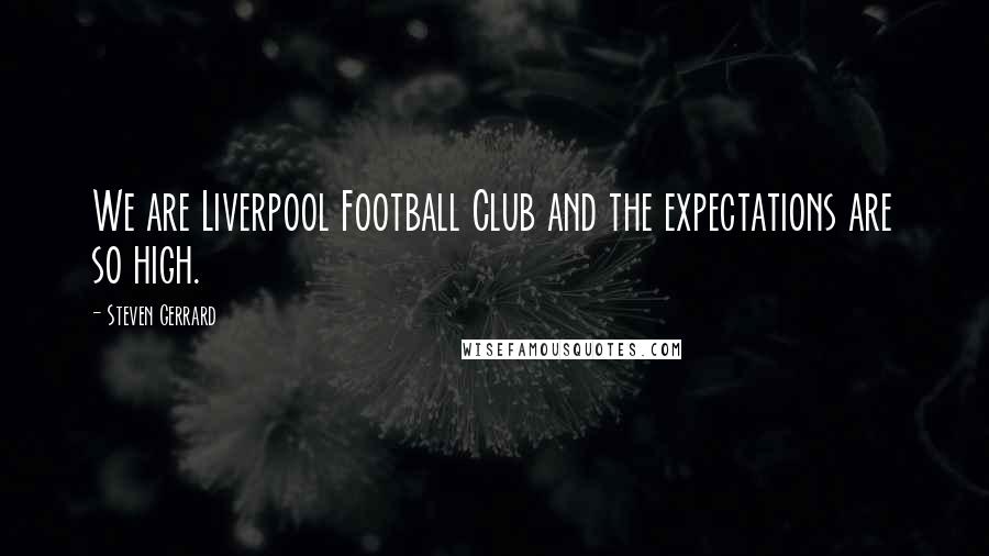 Steven Gerrard Quotes: We are Liverpool Football Club and the expectations are so high.