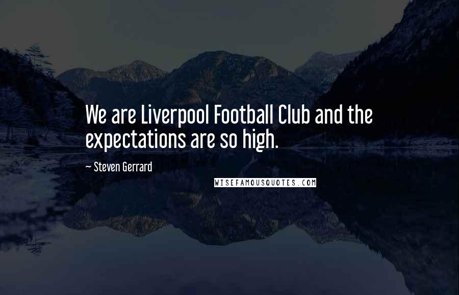 Steven Gerrard Quotes: We are Liverpool Football Club and the expectations are so high.