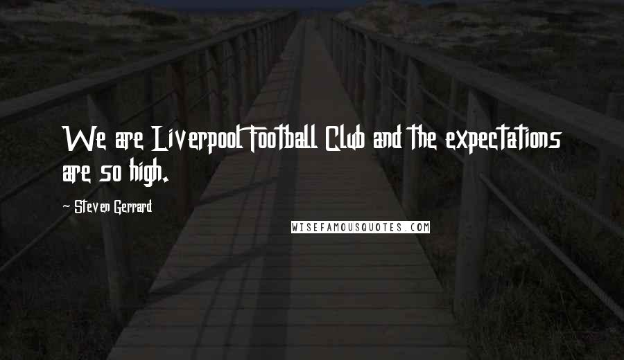 Steven Gerrard Quotes: We are Liverpool Football Club and the expectations are so high.