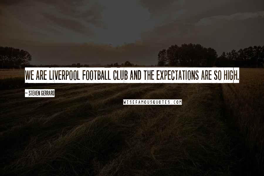 Steven Gerrard Quotes: We are Liverpool Football Club and the expectations are so high.