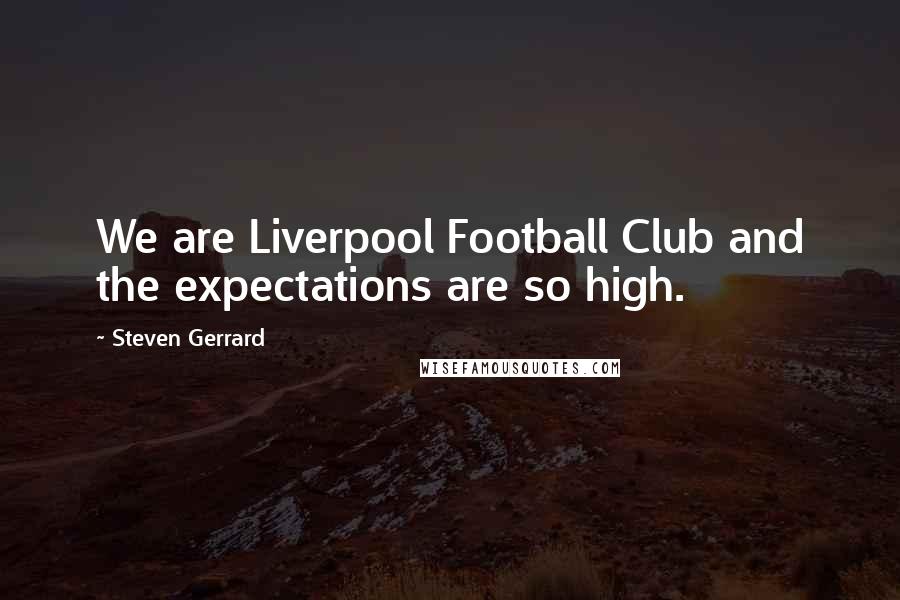 Steven Gerrard Quotes: We are Liverpool Football Club and the expectations are so high.