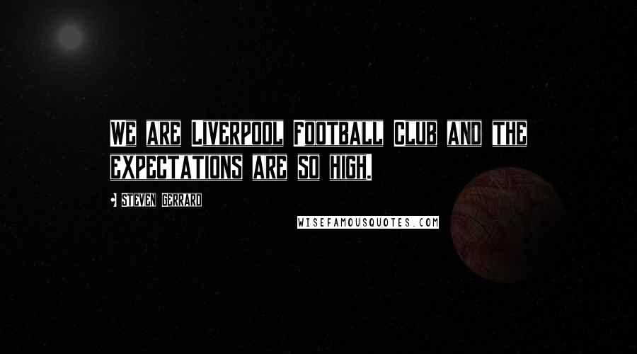 Steven Gerrard Quotes: We are Liverpool Football Club and the expectations are so high.