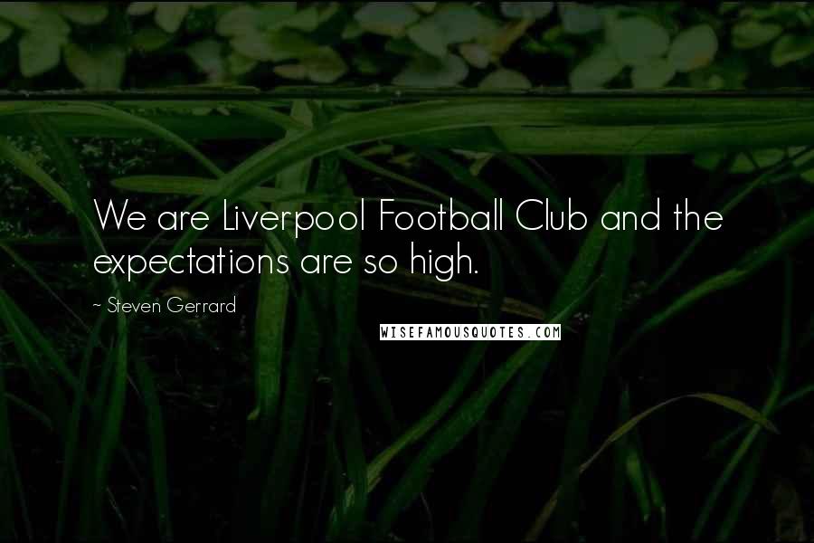 Steven Gerrard Quotes: We are Liverpool Football Club and the expectations are so high.