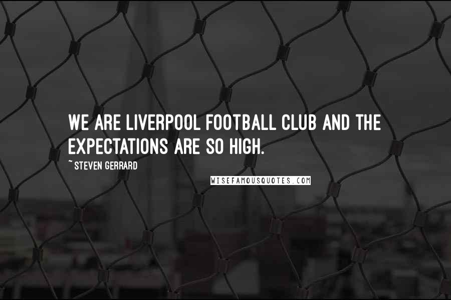 Steven Gerrard Quotes: We are Liverpool Football Club and the expectations are so high.