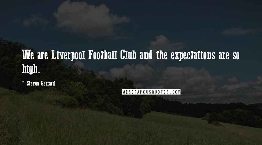 Steven Gerrard Quotes: We are Liverpool Football Club and the expectations are so high.