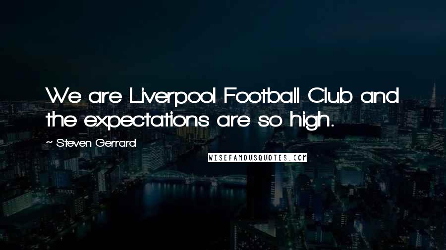 Steven Gerrard Quotes: We are Liverpool Football Club and the expectations are so high.