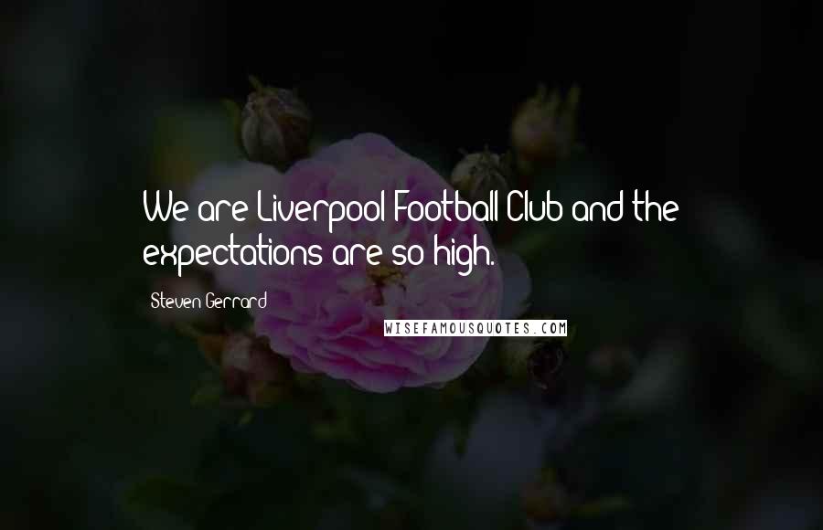 Steven Gerrard Quotes: We are Liverpool Football Club and the expectations are so high.