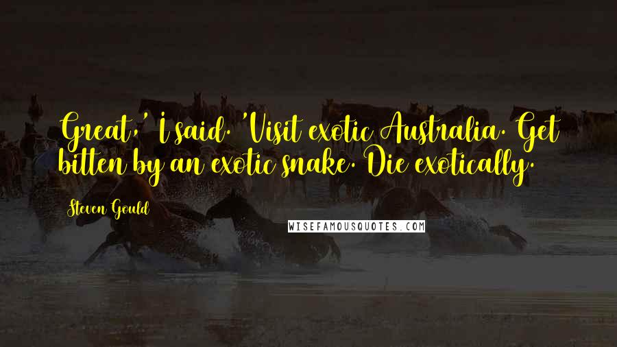 Steven Gould Quotes: Great,' I said. 'Visit exotic Australia. Get bitten by an exotic snake. Die exotically.