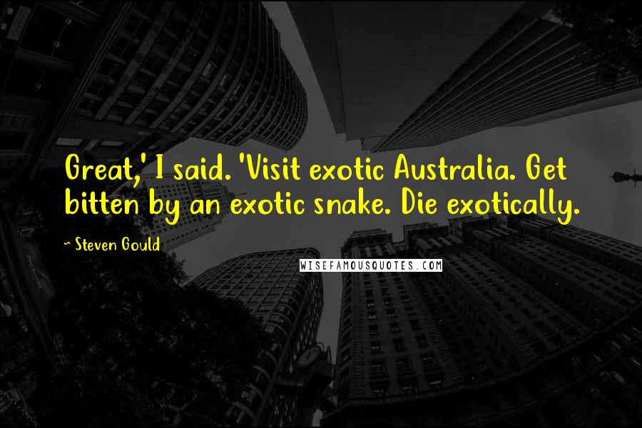 Steven Gould Quotes: Great,' I said. 'Visit exotic Australia. Get bitten by an exotic snake. Die exotically.