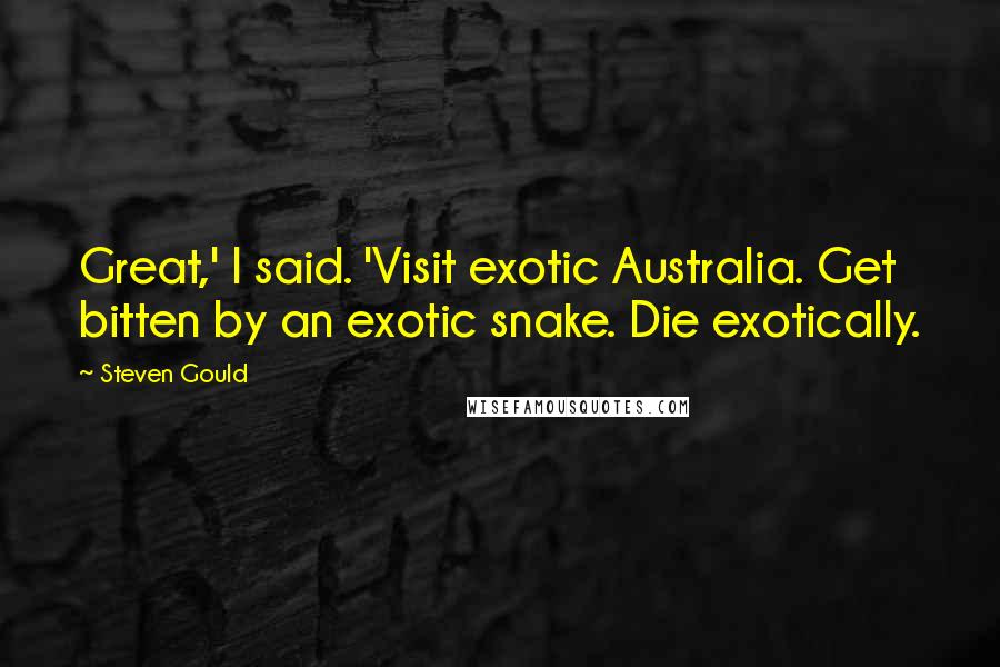 Steven Gould Quotes: Great,' I said. 'Visit exotic Australia. Get bitten by an exotic snake. Die exotically.