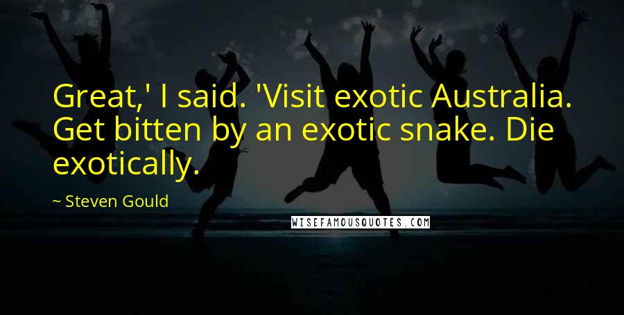 Steven Gould Quotes: Great,' I said. 'Visit exotic Australia. Get bitten by an exotic snake. Die exotically.