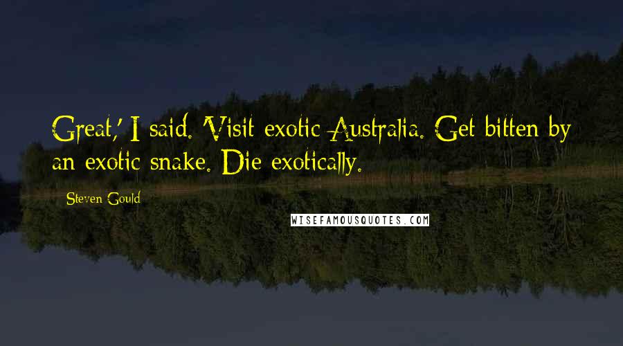 Steven Gould Quotes: Great,' I said. 'Visit exotic Australia. Get bitten by an exotic snake. Die exotically.
