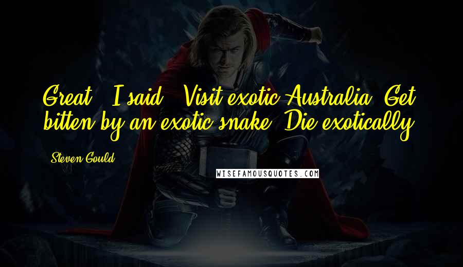 Steven Gould Quotes: Great,' I said. 'Visit exotic Australia. Get bitten by an exotic snake. Die exotically.