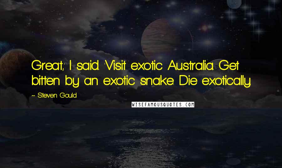 Steven Gould Quotes: Great,' I said. 'Visit exotic Australia. Get bitten by an exotic snake. Die exotically.