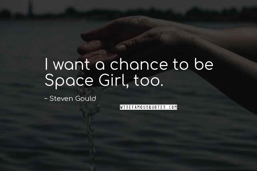 Steven Gould Quotes: I want a chance to be Space Girl, too.