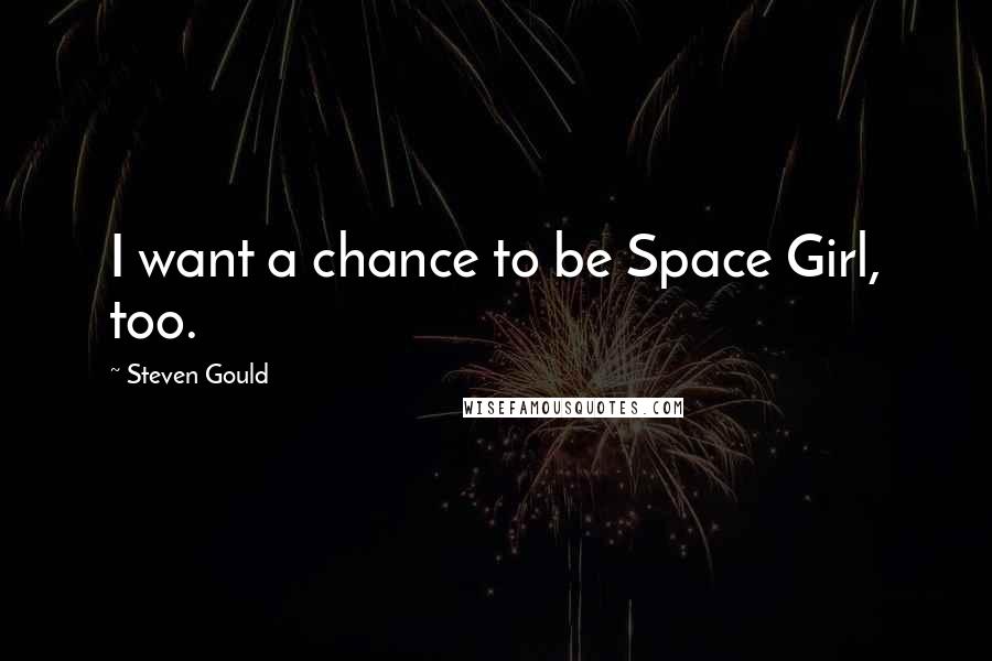 Steven Gould Quotes: I want a chance to be Space Girl, too.