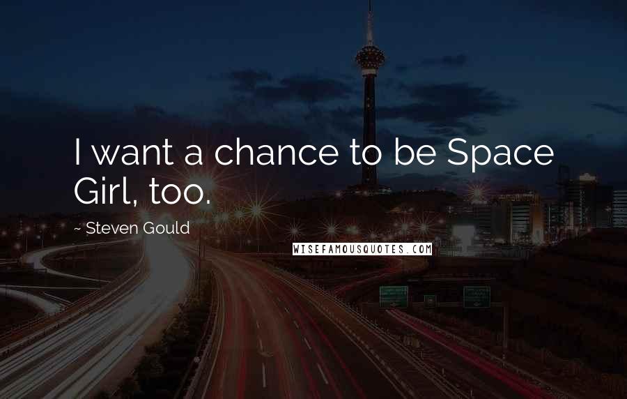 Steven Gould Quotes: I want a chance to be Space Girl, too.