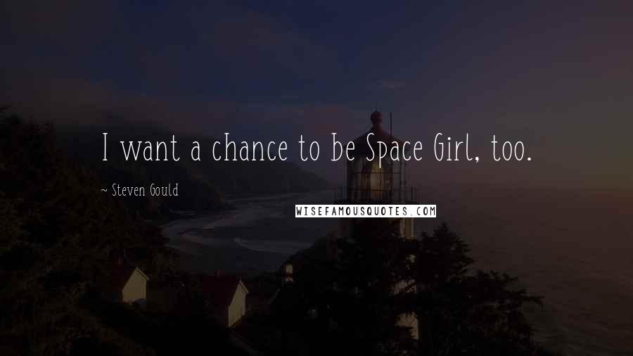 Steven Gould Quotes: I want a chance to be Space Girl, too.