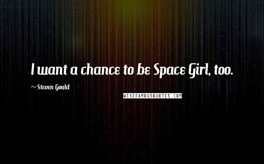 Steven Gould Quotes: I want a chance to be Space Girl, too.