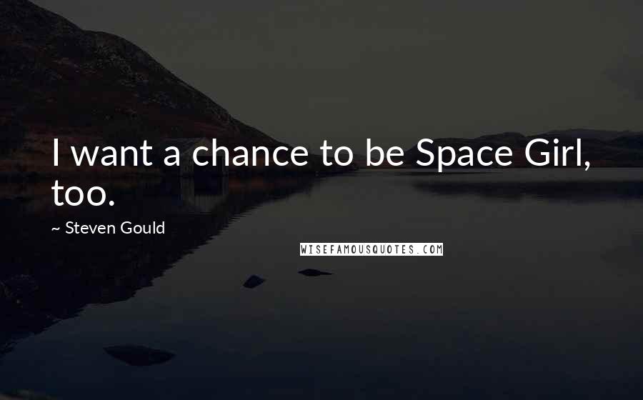 Steven Gould Quotes: I want a chance to be Space Girl, too.