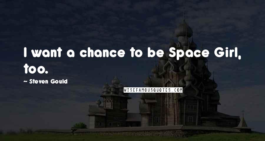 Steven Gould Quotes: I want a chance to be Space Girl, too.