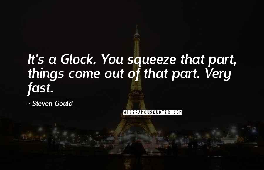 Steven Gould Quotes: It's a Glock. You squeeze that part, things come out of that part. Very fast.