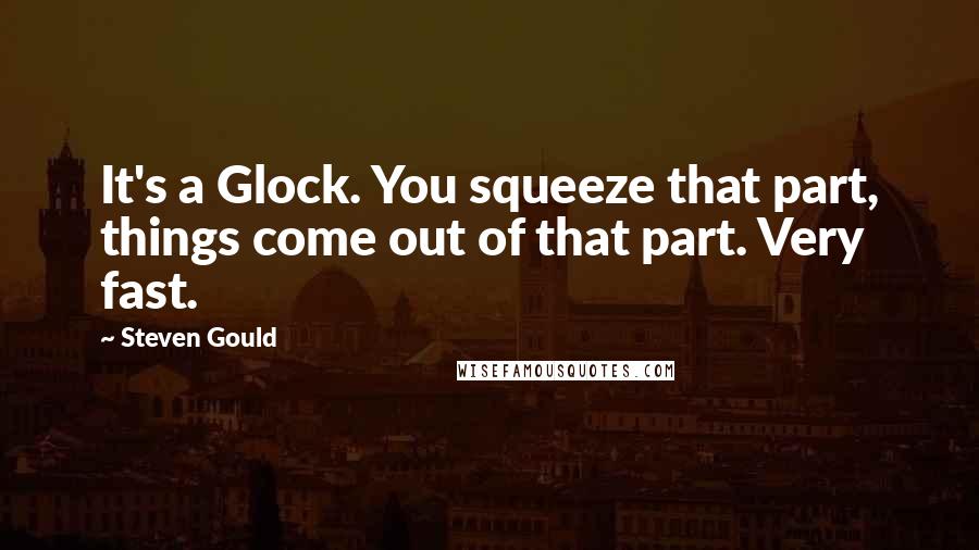 Steven Gould Quotes: It's a Glock. You squeeze that part, things come out of that part. Very fast.