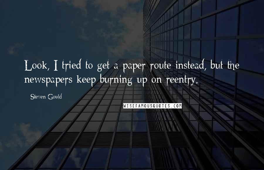 Steven Gould Quotes: Look, I tried to get a paper route instead, but the newspapers keep burning up on reentry.