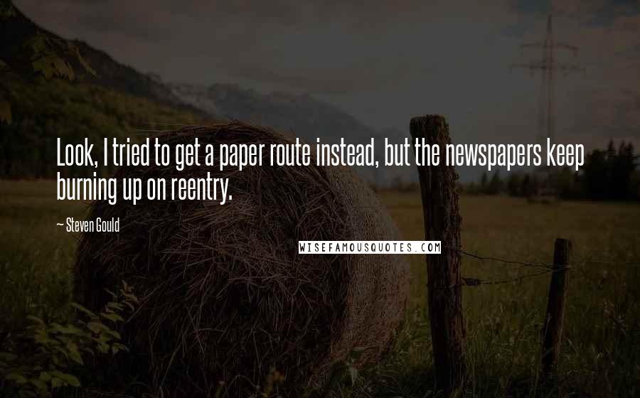 Steven Gould Quotes: Look, I tried to get a paper route instead, but the newspapers keep burning up on reentry.