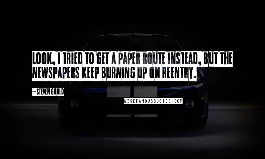 Steven Gould Quotes: Look, I tried to get a paper route instead, but the newspapers keep burning up on reentry.