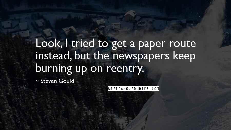 Steven Gould Quotes: Look, I tried to get a paper route instead, but the newspapers keep burning up on reentry.