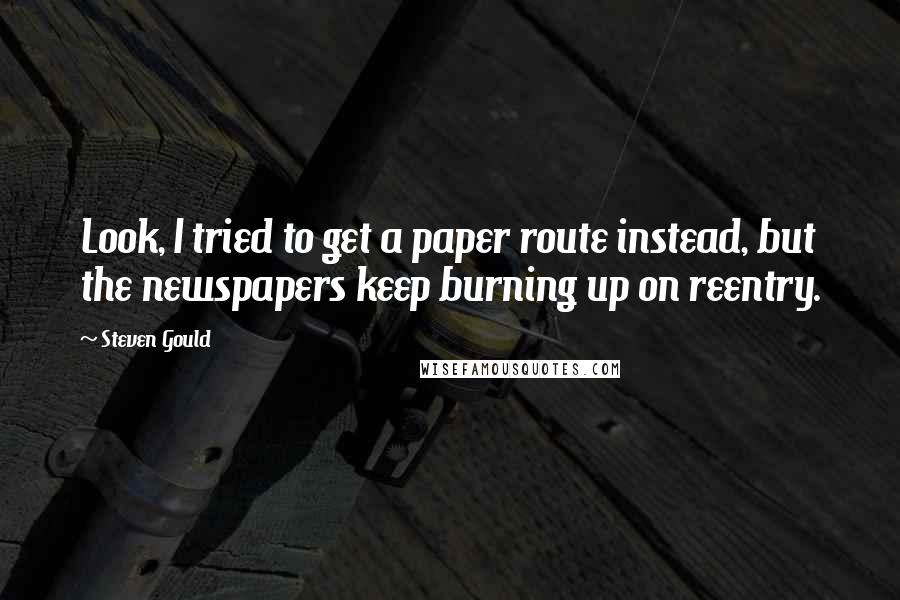 Steven Gould Quotes: Look, I tried to get a paper route instead, but the newspapers keep burning up on reentry.