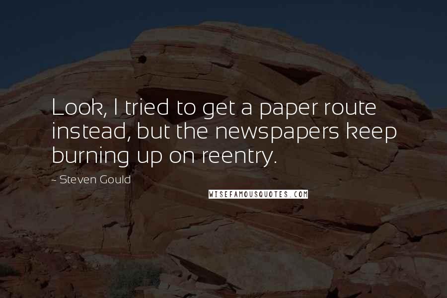 Steven Gould Quotes: Look, I tried to get a paper route instead, but the newspapers keep burning up on reentry.