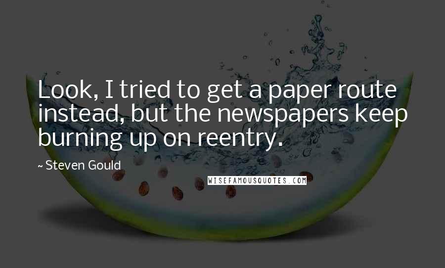 Steven Gould Quotes: Look, I tried to get a paper route instead, but the newspapers keep burning up on reentry.