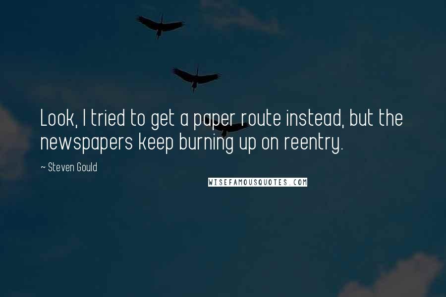 Steven Gould Quotes: Look, I tried to get a paper route instead, but the newspapers keep burning up on reentry.