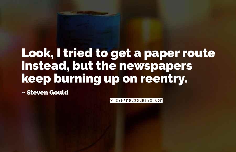 Steven Gould Quotes: Look, I tried to get a paper route instead, but the newspapers keep burning up on reentry.