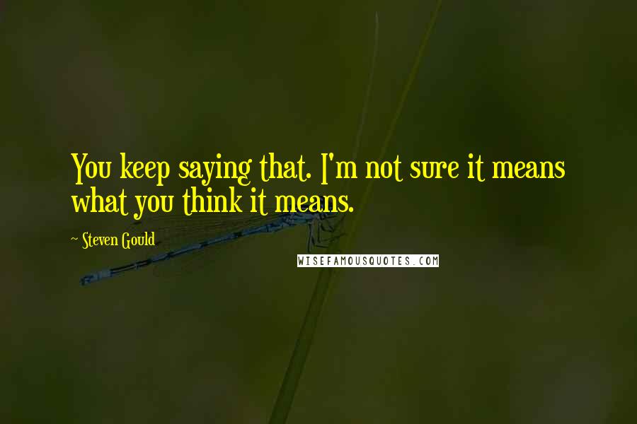 Steven Gould Quotes: You keep saying that. I'm not sure it means what you think it means.