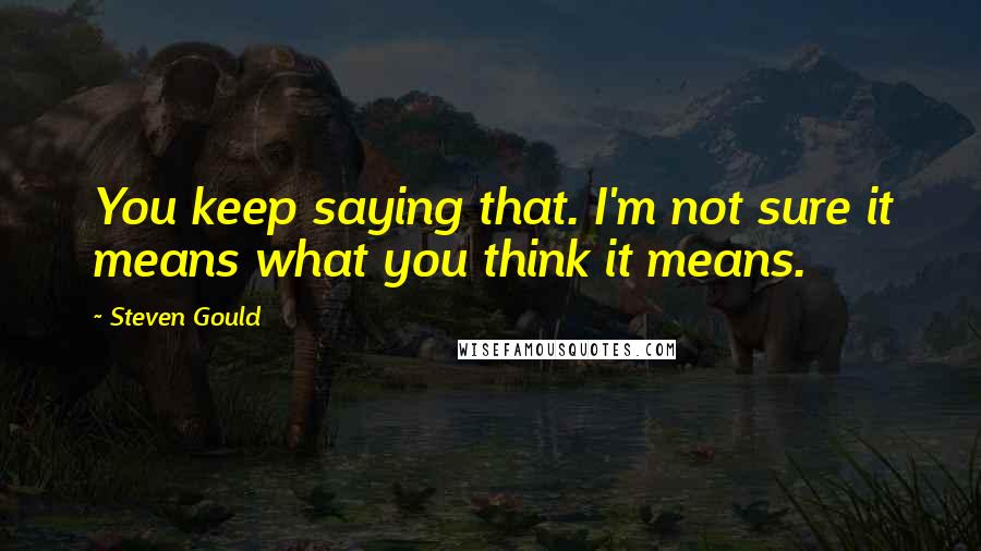 Steven Gould Quotes: You keep saying that. I'm not sure it means what you think it means.