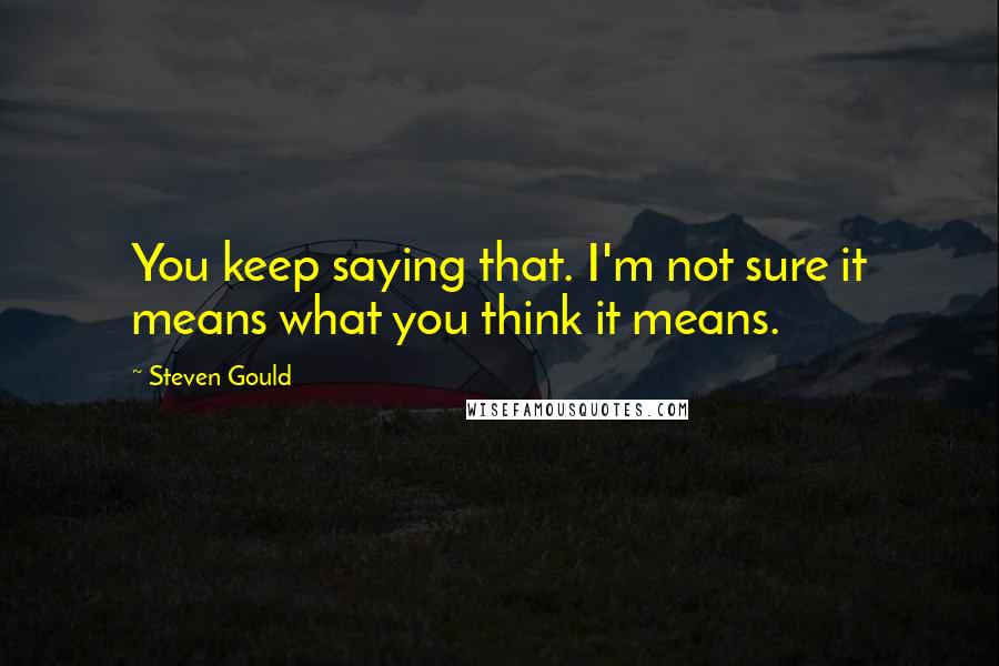 Steven Gould Quotes: You keep saying that. I'm not sure it means what you think it means.