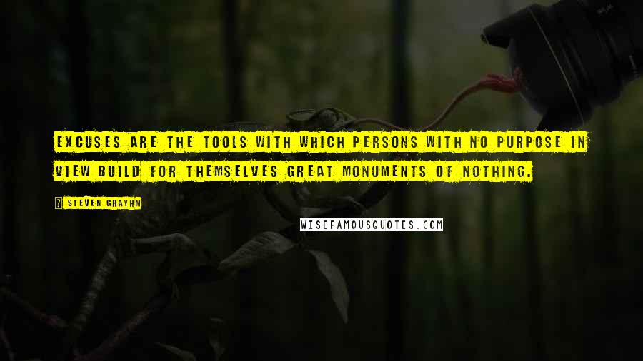 Steven Grayhm Quotes: Excuses are the tools with which persons with no purpose in view build for themselves great monuments of nothing.