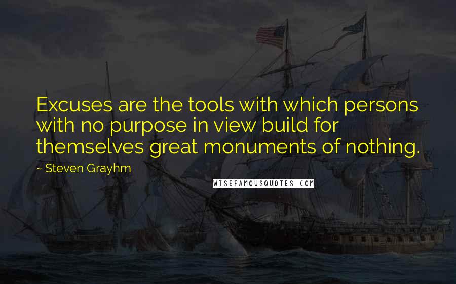 Steven Grayhm Quotes: Excuses are the tools with which persons with no purpose in view build for themselves great monuments of nothing.