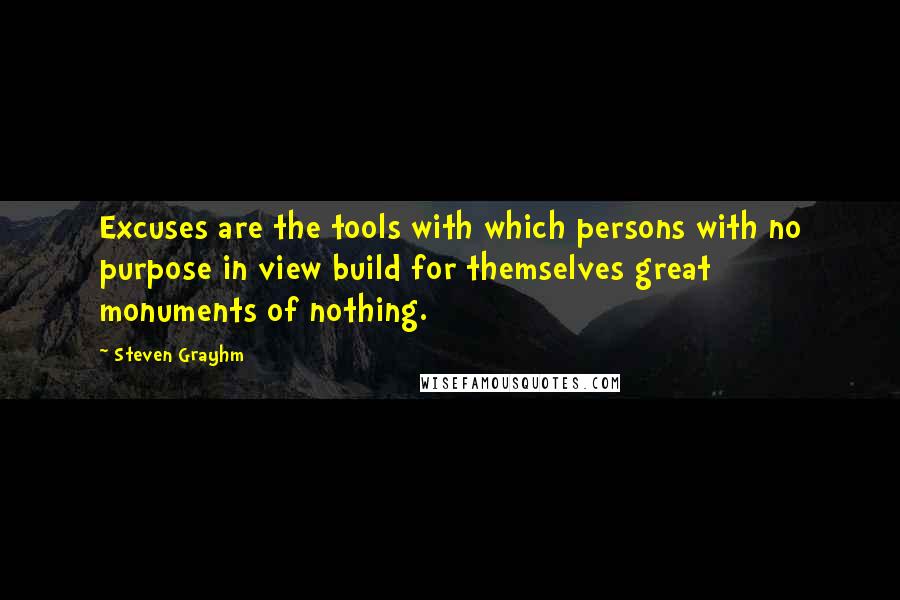 Steven Grayhm Quotes: Excuses are the tools with which persons with no purpose in view build for themselves great monuments of nothing.