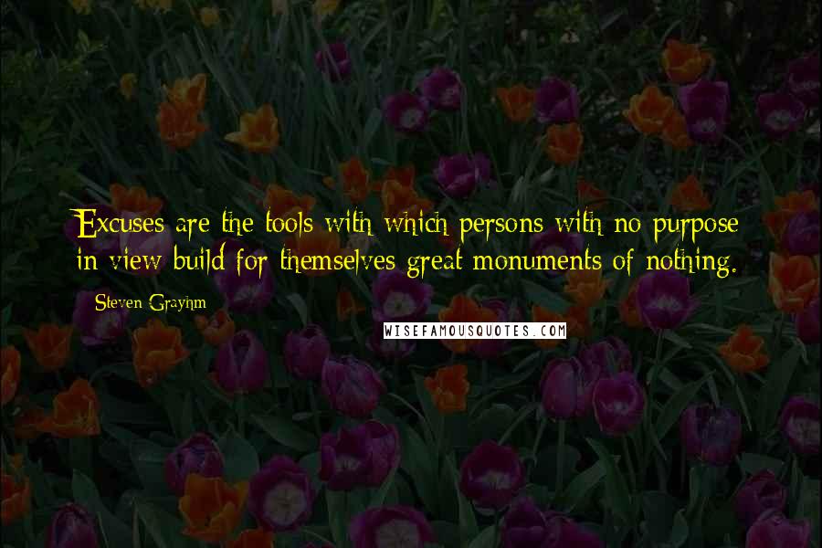 Steven Grayhm Quotes: Excuses are the tools with which persons with no purpose in view build for themselves great monuments of nothing.