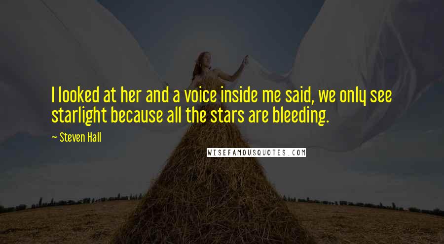 Steven Hall Quotes: I looked at her and a voice inside me said, we only see starlight because all the stars are bleeding.