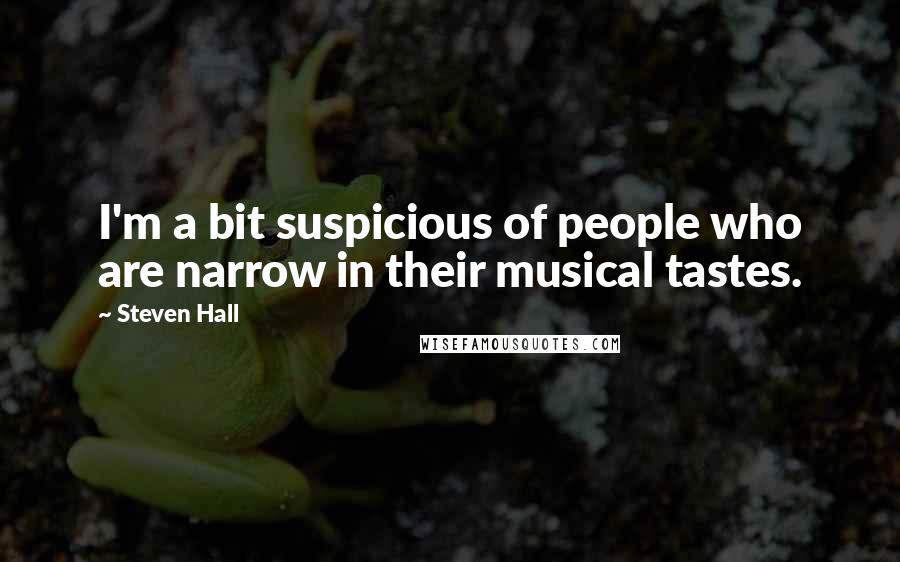Steven Hall Quotes: I'm a bit suspicious of people who are narrow in their musical tastes.