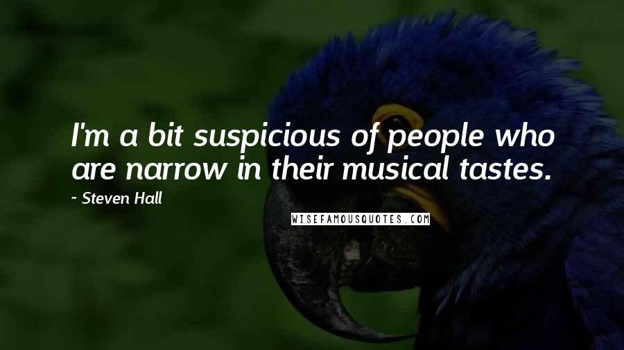 Steven Hall Quotes: I'm a bit suspicious of people who are narrow in their musical tastes.