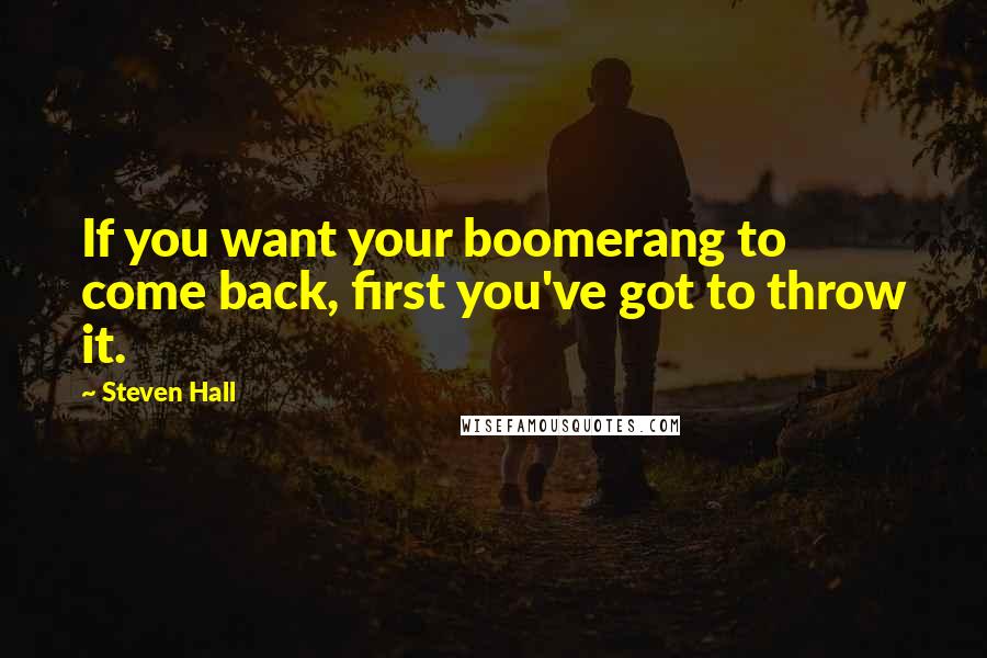 Steven Hall Quotes: If you want your boomerang to come back, first you've got to throw it.