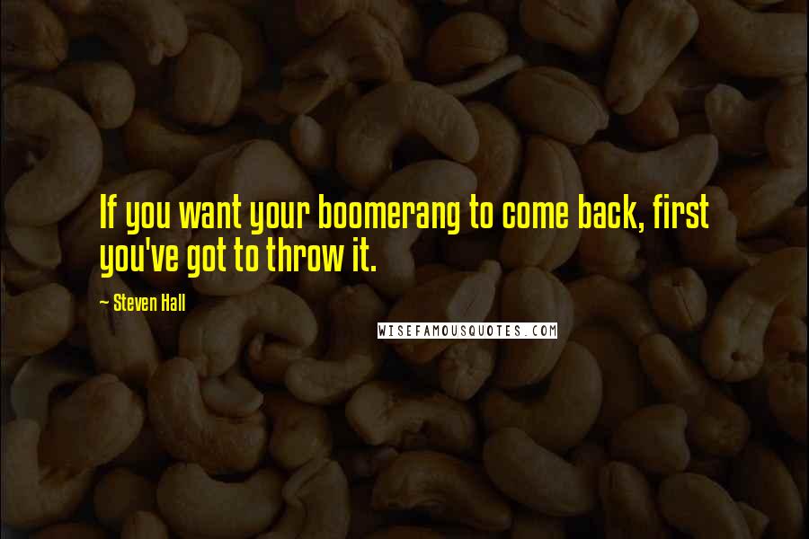 Steven Hall Quotes: If you want your boomerang to come back, first you've got to throw it.