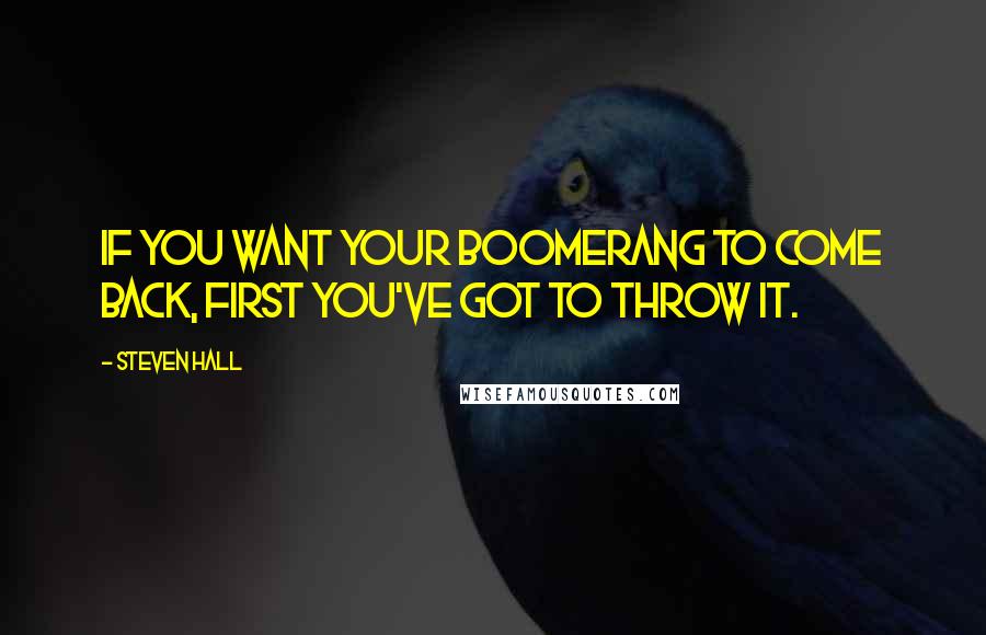 Steven Hall Quotes: If you want your boomerang to come back, first you've got to throw it.